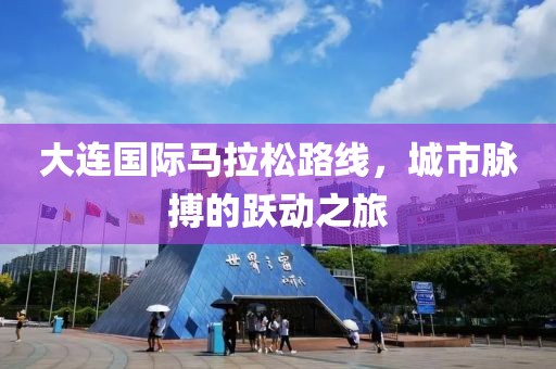 大连国际马拉松路线，城市脉搏的跃动之旅