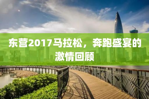 东营2017马拉松，奔跑盛宴的激情回顾