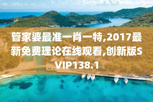 管家婆最准一肖一特,2017最新免费理论在线观看,创新版SVIP138.1