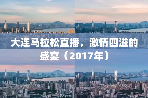 大连马拉松直播，激情四溢的盛宴（2017年）