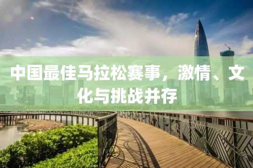 中国最佳马拉松赛事，激情、文化与挑战并存