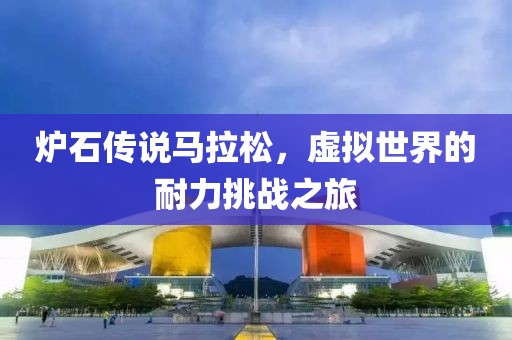 炉石传说马拉松，虚拟世界的耐力挑战之旅