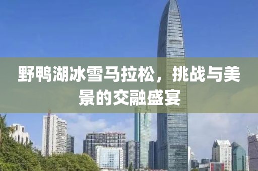 野鸭湖冰雪马拉松，挑战与美景的交融盛宴