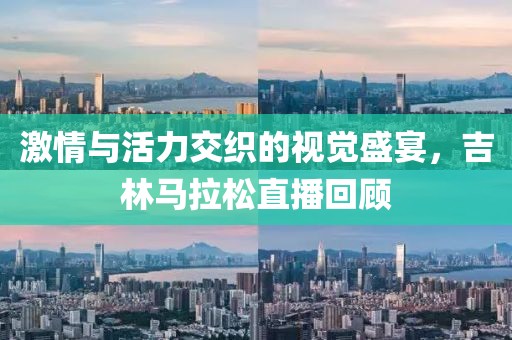 激情与活力交织的视觉盛宴，吉林马拉松直播回顾
