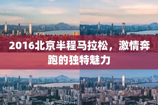 2016北京半程马拉松，激情奔跑的独特魅力