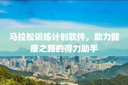 马拉松训练计划软件，助力健康之路的得力助手