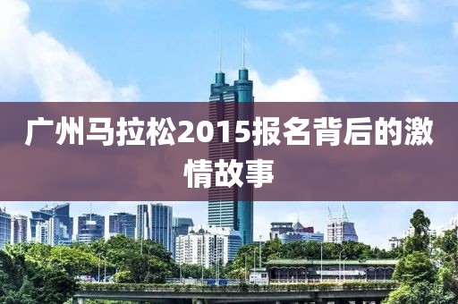 广州马拉松2015报名背后的激情故事