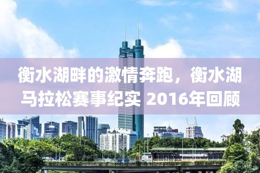 衡水湖畔的激情奔跑，衡水湖马拉松赛事纪实 2016年回顾