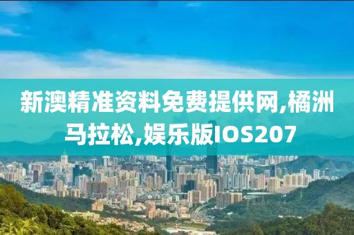 新澳精准资料免费提供网,橘洲 马拉松,娱乐版IOS207