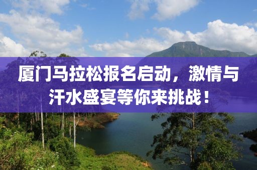 厦门马拉松报名启动，激情与汗水盛宴等你来挑战！