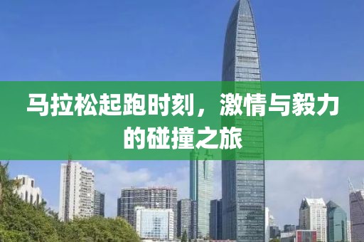 马拉松起跑时刻，激情与毅力的碰撞之旅