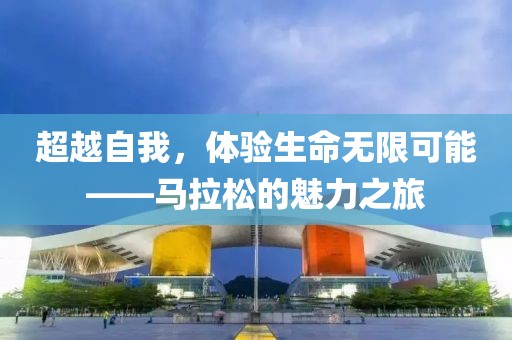 超越自我，体验生命无限可能——马拉松的魅力之旅