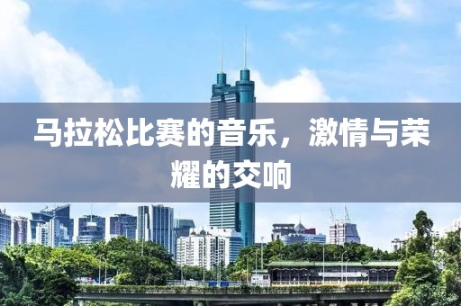 马拉松比赛的音乐，激情与荣耀的交响
