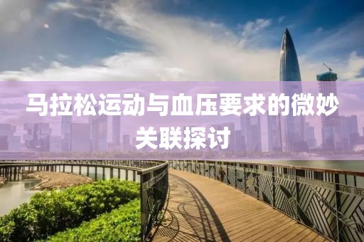 马拉松运动与血压要求的微妙关联探讨