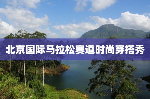 北京国际马拉松赛道时尚穿搭秀