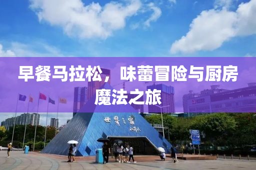 早餐马拉松，味蕾冒险与厨房魔法之旅