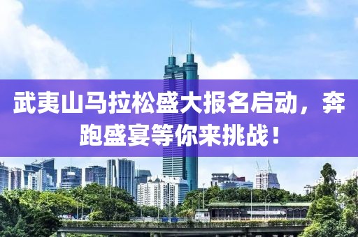 武夷山马拉松盛大报名启动，奔跑盛宴等你来挑战！