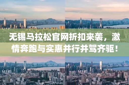 无锡马拉松官网折扣来袭，激情奔跑与实惠并行并驾齐驱！