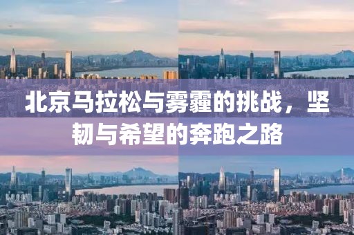 北京马拉松与雾霾的挑战，坚韧与希望的奔跑之路