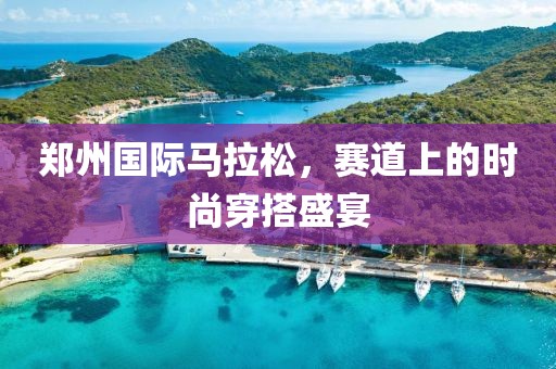 郑州国际马拉松，赛道上的时尚穿搭盛宴