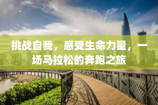 挑战自我，感受生命力量，一场马拉松的奔跑之旅