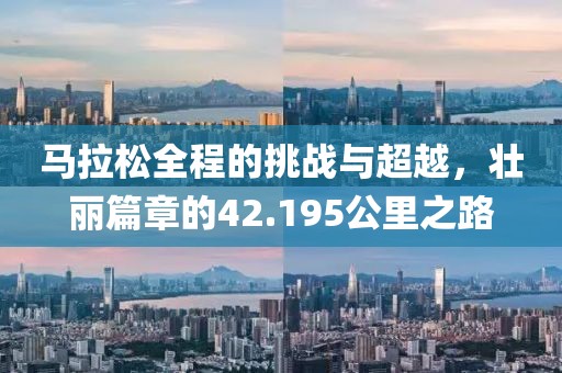 马拉松全程的挑战与超越，壮丽篇章的42.195公里之路