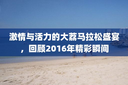 激情与活力的大荔马拉松盛宴，回顾2016年精彩瞬间