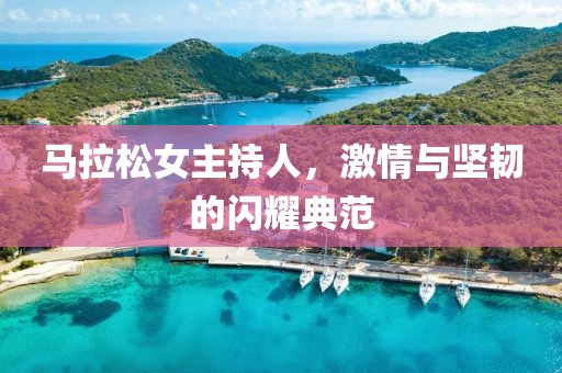 马拉松女主持人，激情与坚韧的闪耀典范