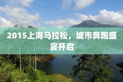 2015上海马拉松，城市奔跑盛宴开启