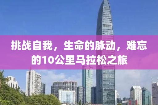 挑战自我，生命的脉动，难忘的10公里马拉松之旅