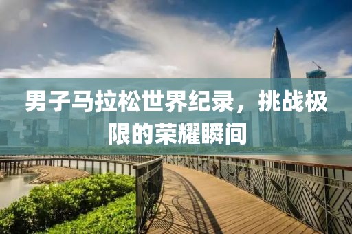 男子马拉松世界纪录，挑战极限的荣耀瞬间