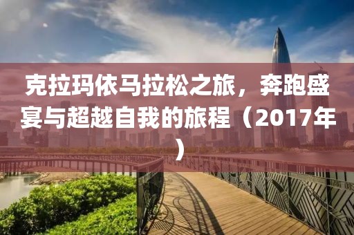 克拉玛依马拉松之旅，奔跑盛宴与超越自我的旅程（2017年）