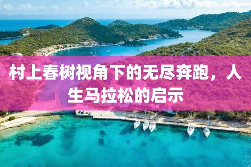 村上春树视角下的无尽奔跑，人生马拉松的启示