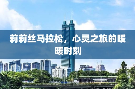 莉莉丝马拉松，心灵之旅的暖暖时刻