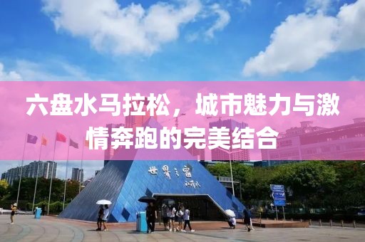 六盘水马拉松，城市魅力与激情奔跑的完美结合