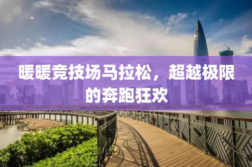 暖暖竞技场马拉松，超越极限的奔跑狂欢