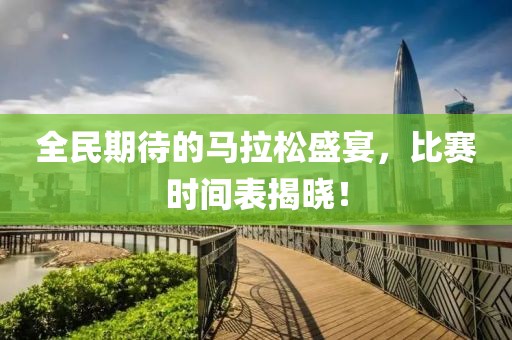 全民期待的马拉松盛宴，比赛时间表揭晓！