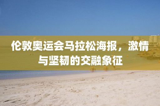 伦敦奥运会马拉松海报，激情与坚韧的交融象征