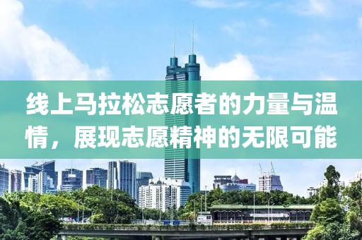 线上马拉松志愿者的力量与温情，展现志愿精神的无限可能