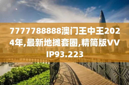 7777788888澳门王中王2024年,最新地摊套圈,精简版VVIP93.223