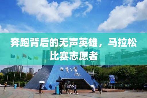 奔跑背后的无声英雄，马拉松比赛志愿者