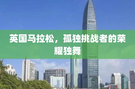 英国马拉松，孤独挑战者的荣耀独舞