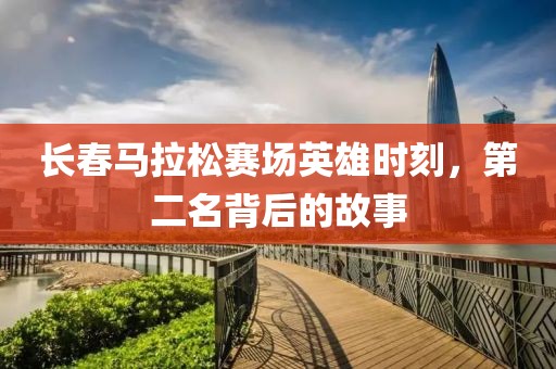 长春马拉松赛场英雄时刻，第二名背后的故事