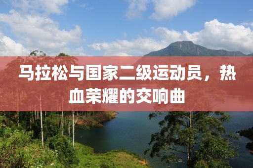马拉松与国家二级运动员，热血荣耀的交响曲