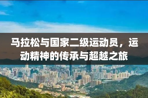 马拉松与国家二级运动员，运动精神的传承与超越之旅