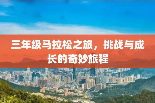 三年级马拉松之旅，挑战与成长的奇妙旅程