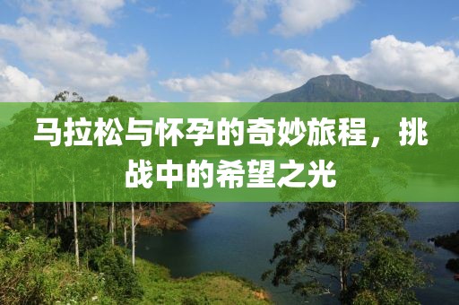 马拉松与怀孕的奇妙旅程，挑战中的希望之光