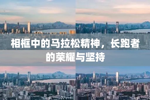 相框中的马拉松精神，长跑者的荣耀与坚持