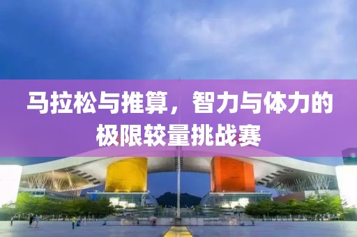 马拉松与推算，智力与体力的极限较量挑战赛