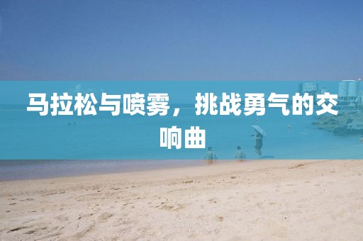 马拉松与喷雾，挑战勇气的交响曲